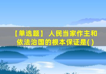 【单选题】 人民当家作主和依法治国的根本保证是( )